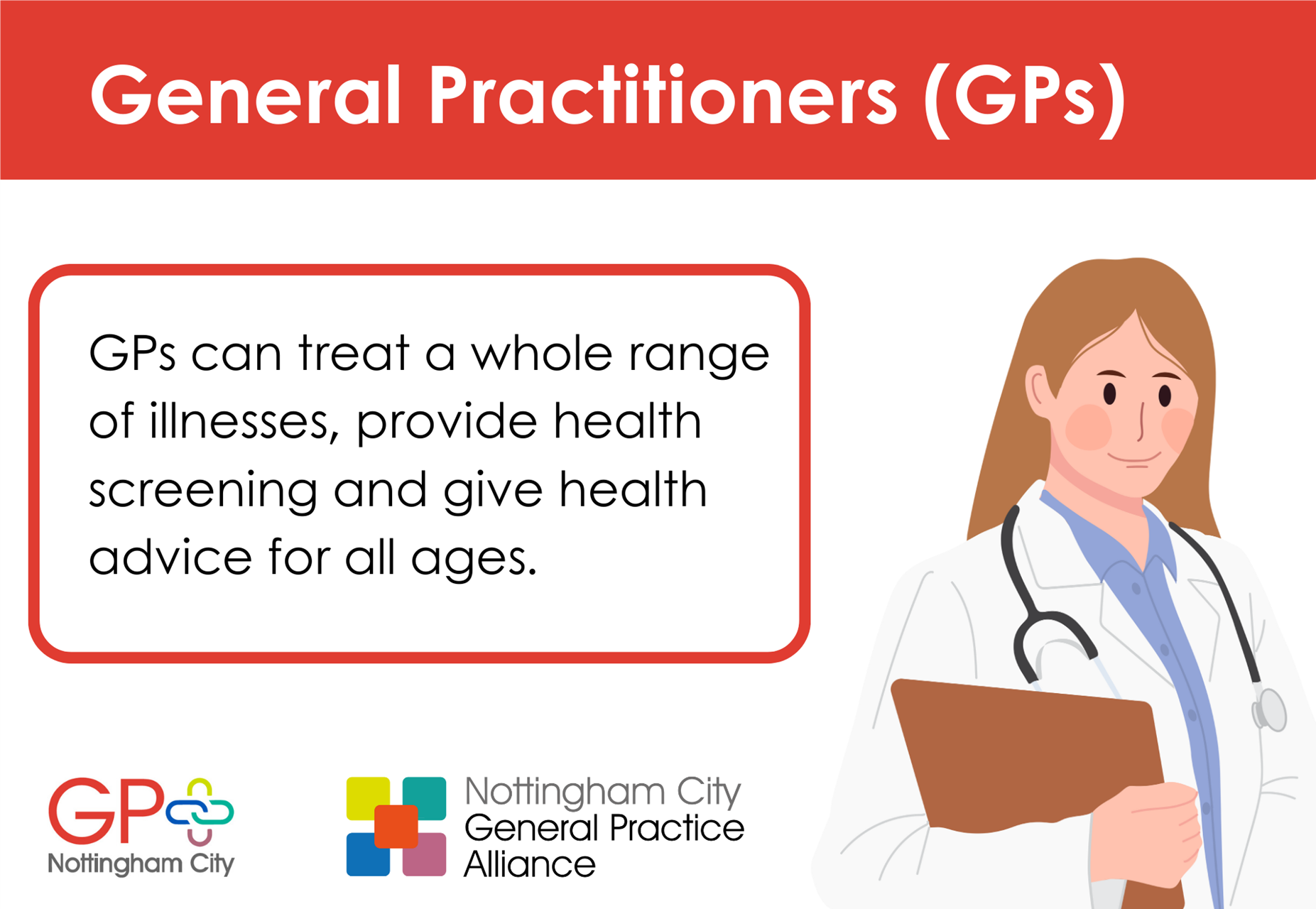 GPs can treat a whole range of illnesses, provide health screening and give health advice for all ages.